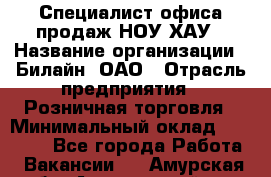 Специалист офиса продаж НОУ-ХАУ › Название организации ­ Билайн, ОАО › Отрасль предприятия ­ Розничная торговля › Минимальный оклад ­ 44 000 - Все города Работа » Вакансии   . Амурская обл.,Архаринский р-н